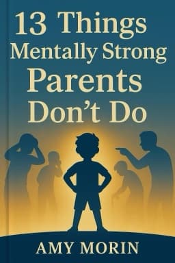 13 Things Mentally Strong Parents Don’t Do: Raising Self-Assured Kids and Developing Grit