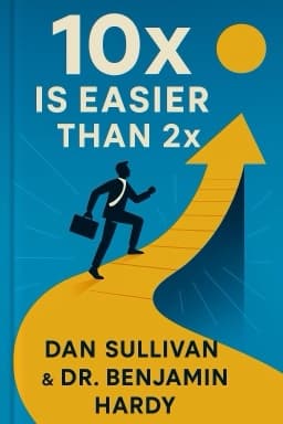 10x Is Easier Than 2x: How World-Class Entrepreneurs Achieve More by Doing Less