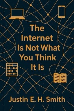 The Internet Is Not What You Think It Is: A History, A Philosophy, A Warning