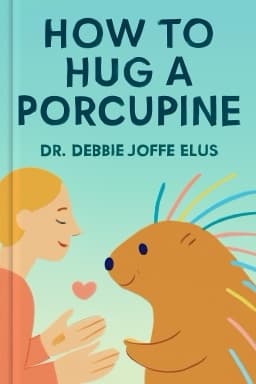 How to Hug A Porcupine: Easy Ways to Love the Difficult People in Your Life