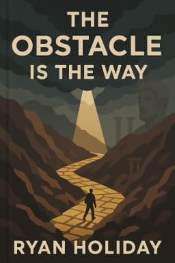The Obstacle Is the Way: The Timeless Art of Turning Trials into Triumph