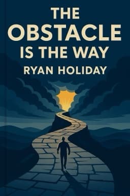 The Obstacle Is the Way: The Timeless Art of Turning Trials into Triumph