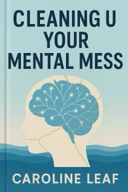 Cleaning Up Your Mental Mess: 5 Simple, Scientifically Proven Steps to Reduce Anxiety, Stress, and Toxic Thinking