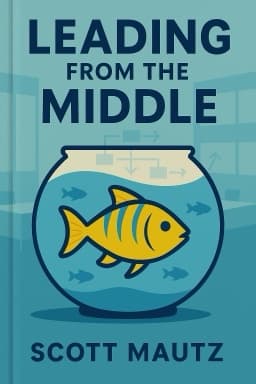 Leading from the Middle: A Playbook for Managers to Influence Up, Down, and Across the Organization